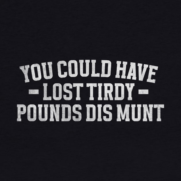 You Could Have Lost Tirdy Pounds Dis Munt, Funny Meme by Justin green